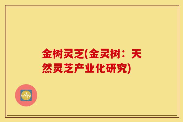 金树灵芝(金灵树：天然灵芝产业化研究)-第1张图片-灵芝之家