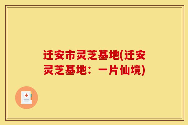 迁安市灵芝基地(迁安灵芝基地:一片仙境)-第1张图片-灵芝之家 迁安市灵芝基地(迁安灵芝基地:一片仙境)-第1张图片-灵芝之家