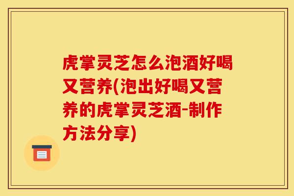 虎掌灵芝怎么泡酒好喝又营养(泡出好喝又营养的虎掌灵芝酒-制作方法分享)-第1张图片-灵芝之家 虎掌灵芝怎么泡酒好喝又营养(泡出好喝又营养的虎掌灵芝酒-制作方法分享)-第1张图片-灵芝之家