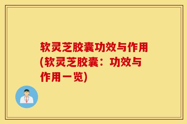 软灵芝胶囊功效与作用(软灵芝胶囊:功效与作用一览)-第1张图片-灵芝之家 软灵芝胶囊功效与作用(软灵芝胶囊:功效与作用一览)-第1张图片-灵芝之家