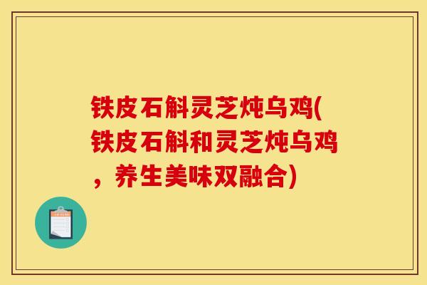铁皮石斛灵芝炖乌鸡(铁皮石斛和灵芝炖乌鸡,养生美味双融合)-第1张图片-灵芝之家 铁皮石斛灵芝炖乌鸡(铁皮石斛和灵芝炖乌鸡,养生美味双融合)-第1张图片-灵芝之家