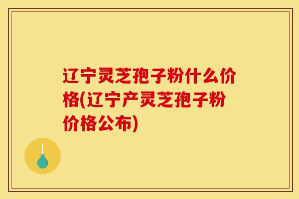 辽宁灵芝孢子粉什么价格(辽宁产灵芝孢子粉价格公布)-第1张图片-灵芝之家 辽宁灵芝孢子粉什么价格(辽宁产灵芝孢子粉价格公布)-第1张图片-灵芝之家