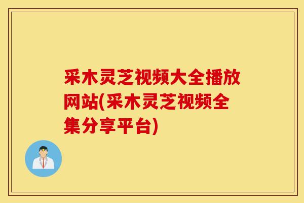 采木灵芝视频大全播放网站(采木灵芝视频全集分享平台)-第1张图片-灵芝之家 采木灵芝视频大全播放网站(采木灵芝视频全集分享平台)-第1张图片-灵芝之家