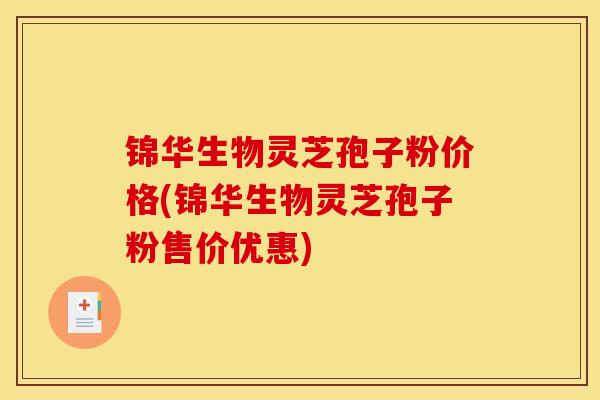 锦华生物灵芝孢子粉价格(锦华生物灵芝孢子粉售价优惠)-第1张图片-灵芝之家 锦华生物灵芝孢子粉价格(锦华生物灵芝孢子粉售价优惠)-第1张图片-灵芝之家