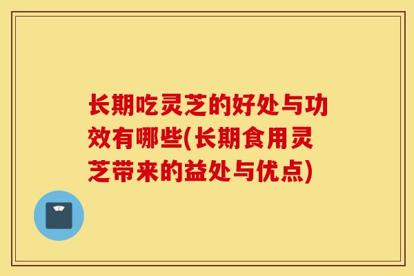 长期吃灵芝的好处与功效有哪些(长期食用灵芝带来的益处与优点)-第1张图片-灵芝之家 长期吃灵芝的好处与功效有哪些(长期食用灵芝带来的益处与优点)-第1张图片-灵芝之家