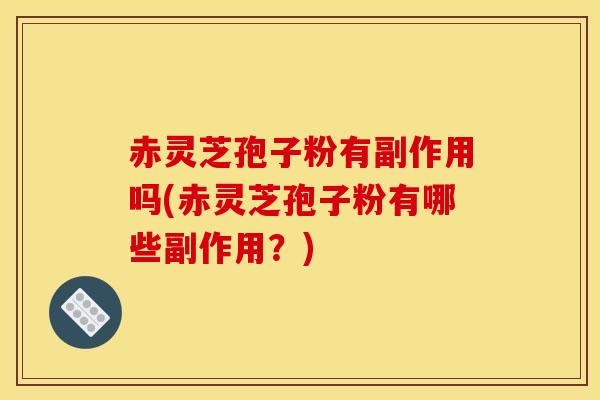 赤灵芝孢子粉有副作用吗(赤灵芝孢子粉有哪些副作用?)-第1张图片-灵芝之家 赤灵芝孢子粉有副作用吗(赤灵芝孢子粉有哪些副作用?)-第1张图片-灵芝之家