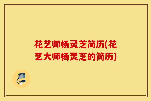 花艺师杨灵芝简历(花艺大师杨灵芝的简历)-第1张图片-灵芝之家