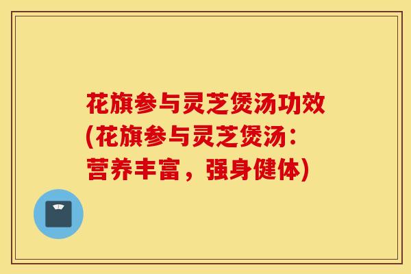 花旗参与灵芝煲汤功效(花旗参与灵芝煲汤:营养丰富,强身健体)-第1张图片-灵芝之家 花旗参与灵芝煲汤功效(花旗参与灵芝煲汤:营养丰富,强身健体)-第1张图片-灵芝之家