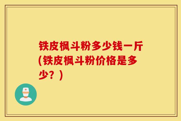 铁皮枫斗粉多少钱一斤(铁皮枫斗粉价格是多少?)-第1张图片-灵芝之家 铁皮枫斗粉多少钱一斤(铁皮枫斗粉价格是多少?)-第1张图片-灵芝之家