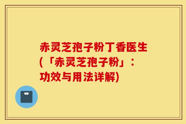 赤灵芝孢子粉丁香医生(「赤灵芝孢子粉」:功效与用法详解)-第1张图片-灵芝之家 赤灵芝孢子粉丁香医生(「赤灵芝孢子粉」:功效与用法详解)-第1张图片-灵芝之家