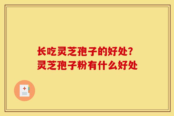 长吃灵芝孢子的好处?灵芝孢子粉有什么好处-第1张图片-灵芝之家 长吃灵芝孢子的好处?灵芝孢子粉有什么好处-第1张图片-灵芝之家
