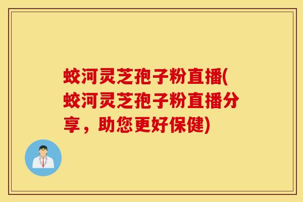 蛟河灵芝孢子粉直播(蛟河灵芝孢子粉直播分享,助您更好保健)-第1张图片-灵芝之家 蛟河灵芝孢子粉直播(蛟河灵芝孢子粉直播分享,助您更好保健)-第1张图片-灵芝之家