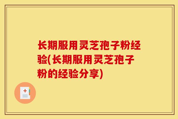 长期服用灵芝孢子粉经验(长期服用灵芝孢子粉的经验分享)-第1张图片-灵芝之家 长期服用灵芝孢子粉经验(长期服用灵芝孢子粉的经验分享)-第1张图片-灵芝之家