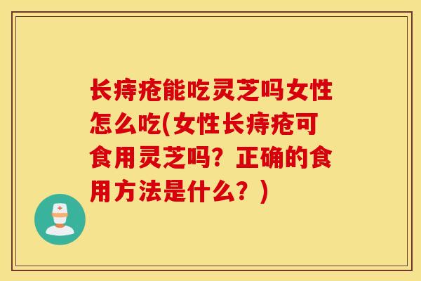 长痔疮能吃灵芝吗女性怎么吃(女性长痔疮可食用灵芝吗?正确的食用方法是什么?)-第1张图片-灵芝之家 长痔疮能吃灵芝吗女性怎么吃(女性长痔疮可食用灵芝吗?正确的食用方法是什么?)-第1张图片-灵芝之家