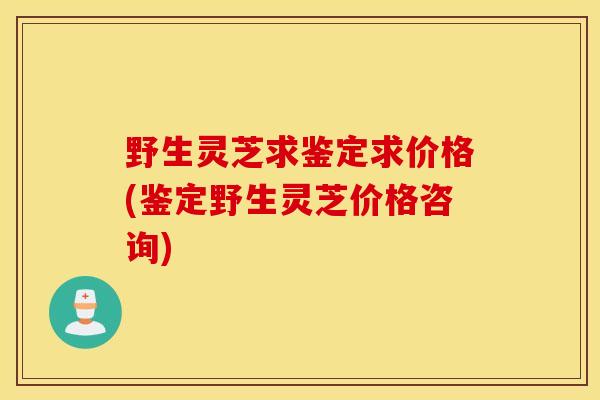 野生灵芝求鉴定求价格(鉴定野生灵芝价格咨询)-第1张图片-灵芝之家