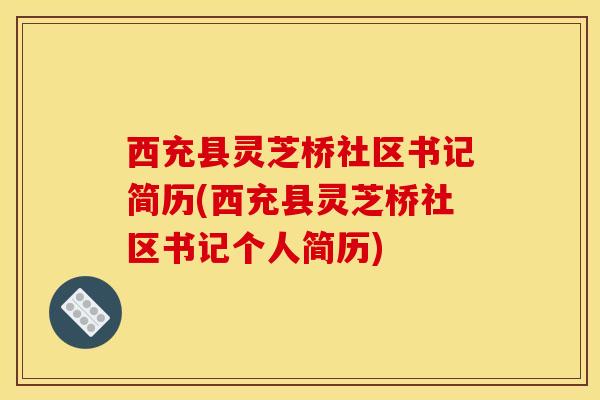 西充县灵芝桥社区书记简历(西充县灵芝桥社区书记个人简历)-第1张图片-灵芝之家 西充县灵芝桥社区书记简历(西充县灵芝桥社区书记个人简历)-第1张图片-灵芝之家