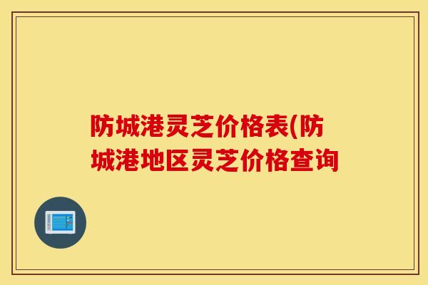 防城港灵芝价格表(防城港地区灵芝价格查询-第1张图片-灵芝之家 防城港灵芝价格表(防城港地区灵芝价格查询-第1张图片-灵芝之家