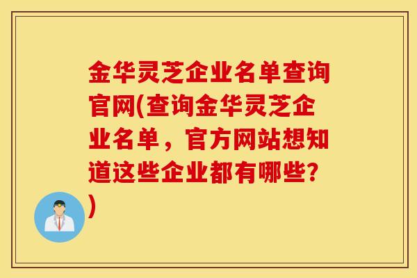 金华灵芝企业名单查询官网(查询金华灵芝企业名单,官方网站想知道这些企业都有哪些?)-第1张图片-灵芝之家 金华灵芝企业名单查询官网(查询金华灵芝企业名单,官方网站想知道这些企业都有哪些?)-第1张图片-灵芝之家