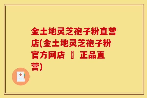 金土地灵芝孢子粉直营店(金土地灵芝孢子粉官方网店 – 正品直营)-第1张图片-灵芝之家