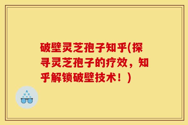 破壁灵芝孢子知乎(探寻灵芝孢子的疗效,知乎解锁破壁技术!)-第1张图片-灵芝之家 破壁灵芝孢子知乎(探寻灵芝孢子的疗效,知乎解锁破壁技术!)-第1张图片-灵芝之家