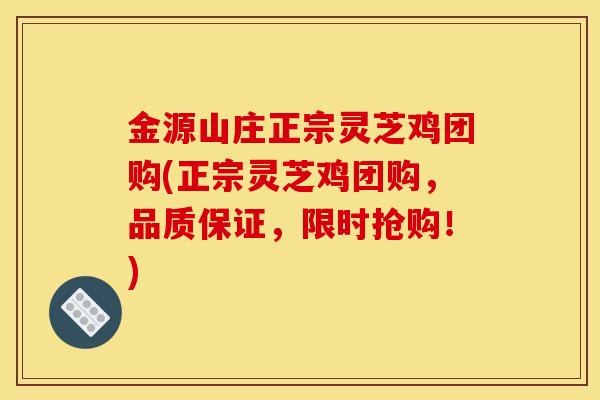 金源山庄正宗灵芝鸡团购(正宗灵芝鸡团购,品质保证,限时抢购!)-第1张图片-灵芝之家 金源山庄正宗灵芝鸡团购(正宗灵芝鸡团购,品质保证,限时抢购!)-第1张图片-灵芝之家