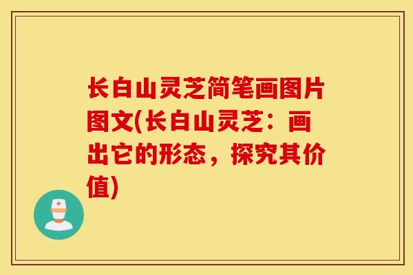 长白山灵芝简笔画图片图文(长白山灵芝：画出它的形态，探究其价值)-第1张图片-灵芝之家