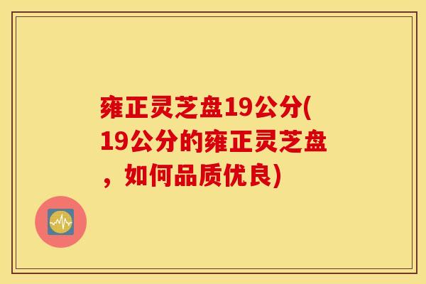 雍正灵芝盘19公分(19公分的雍正灵芝盘,如何品质优良)-第1张图片-灵芝之家 雍正灵芝盘19公分(19公分的雍正灵芝盘,如何品质优良)-第1张图片-灵芝之家