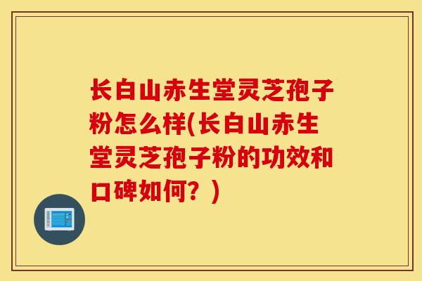 长白山赤生堂灵芝孢子粉怎么样(长白山赤生堂灵芝孢子粉的功效和口碑如何?)-第1张图片-灵芝之家 长白山赤生堂灵芝孢子粉怎么样(长白山赤生堂灵芝孢子粉的功效和口碑如何?)-第1张图片-灵芝之家