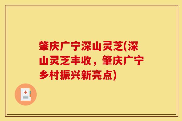 肇庆广宁深山灵芝(深山灵芝丰收，肇庆广宁乡村振兴新亮点)-第1张图片-灵芝之家
