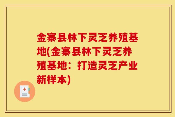 金寨县林下灵芝养殖基地(金寨县林下灵芝养殖基地:打造灵芝产业新样本)-第1张图片-灵芝之家 金寨县林下灵芝养殖基地(金寨县林下灵芝养殖基地:打造灵芝产业新样本)-第1张图片-灵芝之家