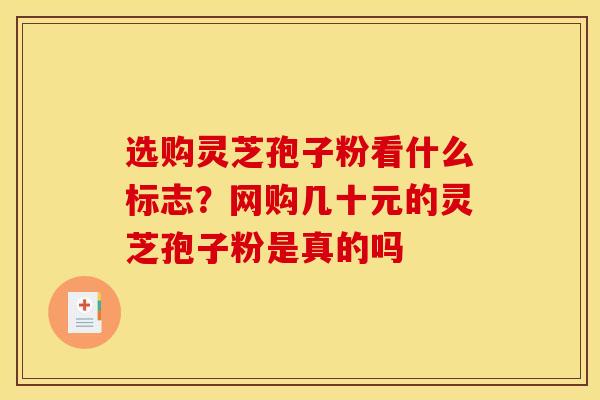 选购灵芝孢子粉看什么标志?网购几十元的灵芝孢子粉是真的吗-第1张图片-灵芝之家 选购灵芝孢子粉看什么标志?网购几十元的灵芝孢子粉是真的吗-第1张图片-灵芝之家
