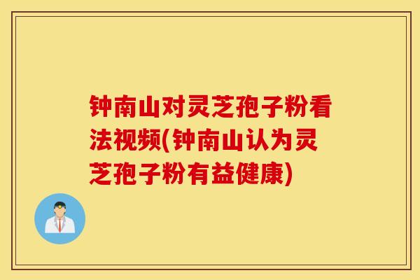 钟南山对灵芝孢子粉看法视频(钟南山认为灵芝孢子粉有益健康)-第1张图片-灵芝之家 钟南山对灵芝孢子粉看法视频(钟南山认为灵芝孢子粉有益健康)-第1张图片-灵芝之家
