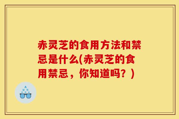 赤灵芝的食用方法和禁忌是什么(赤灵芝的食用禁忌,你知道吗?)-第1张图片-灵芝之家 赤灵芝的食用方法和禁忌是什么(赤灵芝的食用禁忌,你知道吗?)-第1张图片-灵芝之家