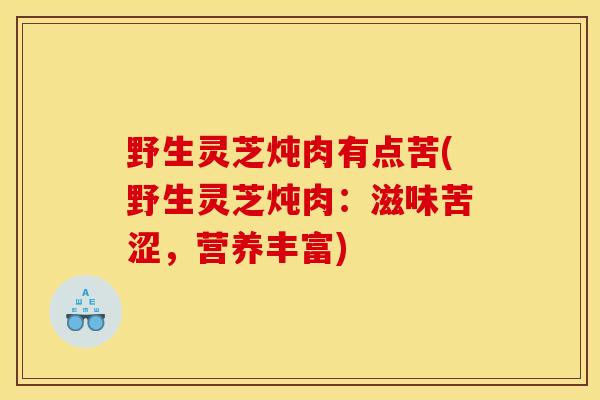 野生灵芝炖肉有点苦(野生灵芝炖肉:滋味苦涩,营养丰富)-第1张图片-灵芝之家 野生灵芝炖肉有点苦(野生灵芝炖肉:滋味苦涩,营养丰富)-第1张图片-灵芝之家