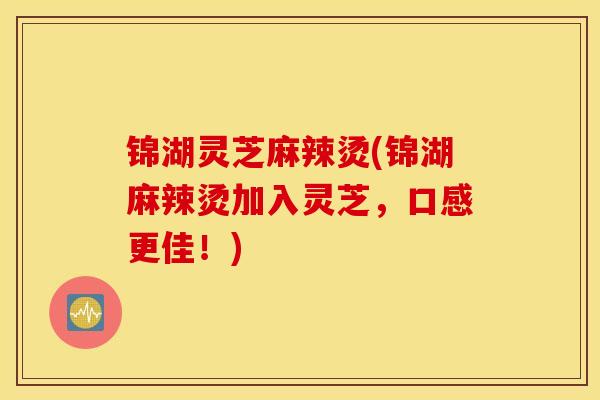 锦湖灵芝麻辣烫(锦湖麻辣烫加入灵芝,口感更佳!)-第1张图片-灵芝之家 锦湖灵芝麻辣烫(锦湖麻辣烫加入灵芝,口感更佳!)-第1张图片-灵芝之家