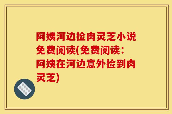 阿姨河边捡肉灵芝小说免费阅读(免费阅读:阿姨在河边意外捡到肉灵芝)-第1张图片-灵芝之家 阿姨河边捡肉灵芝小说免费阅读(免费阅读:阿姨在河边意外捡到肉灵芝)-第1张图片-灵芝之家