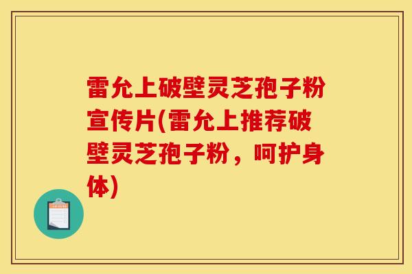 雷允上破壁灵芝孢子粉宣传片(雷允上推荐破壁灵芝孢子粉,呵护身体)-第1张图片-灵芝之家 雷允上破壁灵芝孢子粉宣传片(雷允上推荐破壁灵芝孢子粉,呵护身体)-第1张图片-灵芝之家