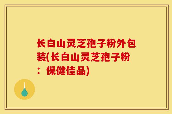 长白山灵芝孢子粉外包装(长白山灵芝孢子粉：保健佳品)-第1张图片-灵芝之家