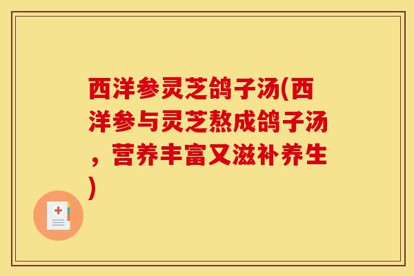 西洋参灵芝鸽子汤(西洋参与灵芝熬成鸽子汤,营养丰富又滋补养生)-第1张图片-灵芝之家 西洋参灵芝鸽子汤(西洋参与灵芝熬成鸽子汤,营养丰富又滋补养生)-第1张图片-灵芝之家