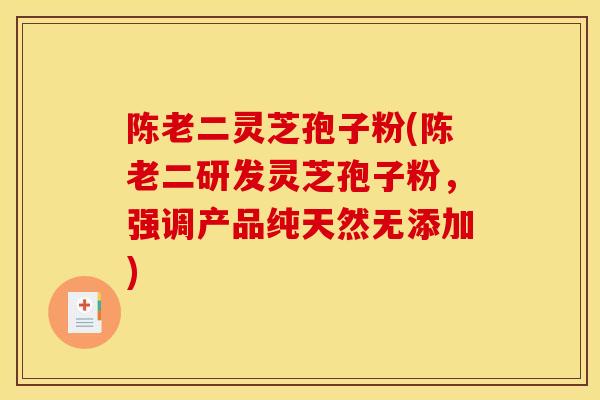 陈老二灵芝孢子粉(陈老二研发灵芝孢子粉,强调产品纯天然无添加)-第1张图片-灵芝之家 陈老二灵芝孢子粉(陈老二研发灵芝孢子粉,强调产品纯天然无添加)-第1张图片-灵芝之家