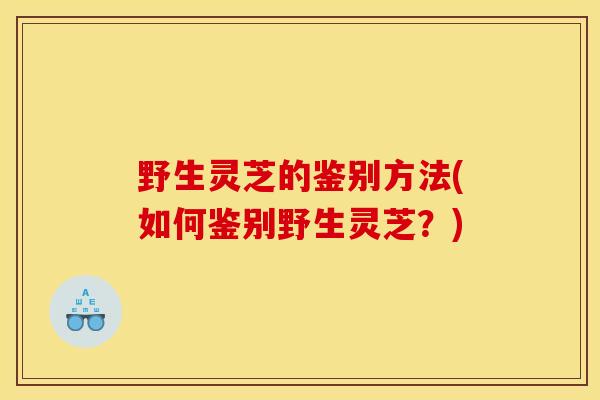 野生灵芝的鉴别方法(如何鉴别野生灵芝？)-第1张图片-灵芝之家