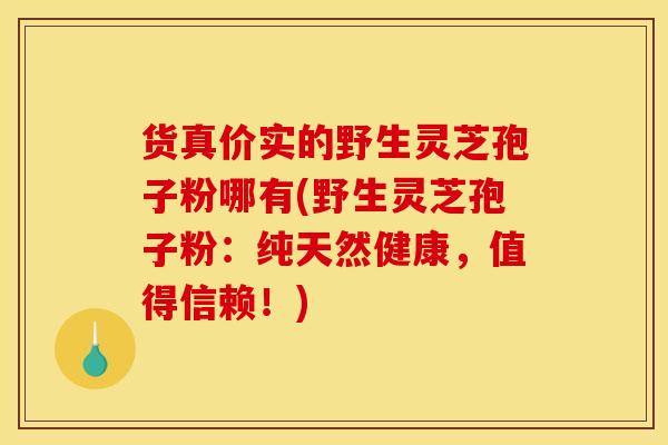 货真价实的野生灵芝孢子粉哪有(野生灵芝孢子粉:纯天然健康,值得信赖!)-第1张图片-灵芝之家 货真价实的野生灵芝孢子粉哪有(野生灵芝孢子粉:纯天然健康,值得信赖!)-第1张图片-灵芝之家