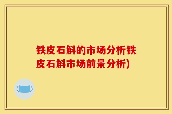 铁皮石斛的市场分析铁皮石斛市场前景分析)-第1张图片-灵芝之家