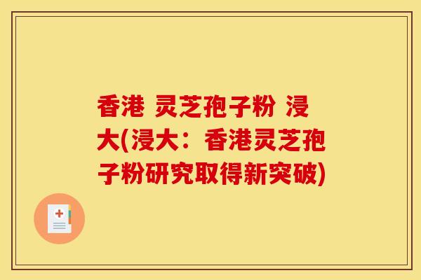 香港 灵芝孢子粉 浸大(浸大:香港灵芝孢子粉研究取得新突破)-第1张图片-灵芝之家 香港 灵芝孢子粉 浸大(浸大:香港灵芝孢子粉研究取得新突破)-第1张图片-灵芝之家