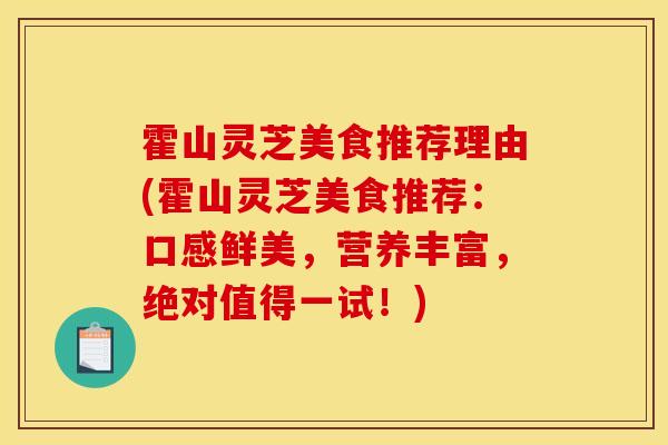 霍山灵芝美食推荐理由(霍山灵芝美食推荐:口感鲜美,营养丰富,绝对值得一试!)-第1张图片-灵芝之家 霍山灵芝美食推荐理由(霍山灵芝美食推荐:口感鲜美,营养丰富,绝对值得一试!)-第1张图片-灵芝之家