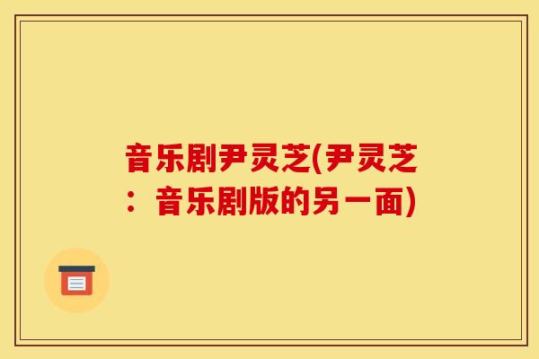 音乐剧尹灵芝(尹灵芝:音乐剧版的另一面)-第1张图片-灵芝之家 音乐剧尹灵芝(尹灵芝:音乐剧版的另一面)-第1张图片-灵芝之家