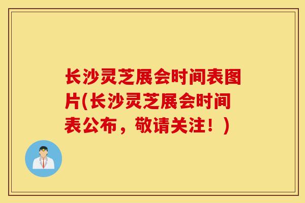 长沙灵芝展会时间表图片(长沙灵芝展会时间表公布,敬请关注!)-第1张图片-灵芝之家 长沙灵芝展会时间表图片(长沙灵芝展会时间表公布,敬请关注!)-第1张图片-灵芝之家