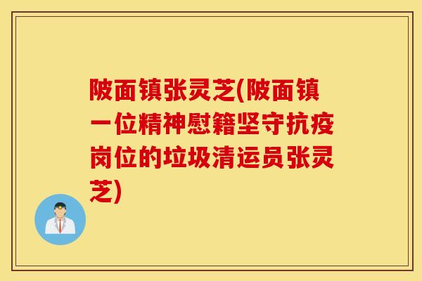 陂面镇张灵芝(陂面镇一位精神慰籍坚守抗疫岗位的垃圾清运员张灵芝)-第1张图片-灵芝之家 陂面镇张灵芝(陂面镇一位精神慰籍坚守抗疫岗位的垃圾清运员张灵芝)-第1张图片-灵芝之家