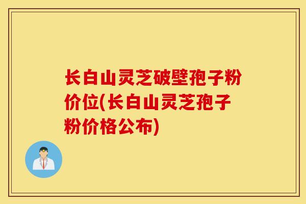 长白山灵芝破壁孢子粉价位(长白山灵芝孢子粉价格公布)-第1张图片-灵芝之家 长白山灵芝破壁孢子粉价位(长白山灵芝孢子粉价格公布)-第1张图片-灵芝之家