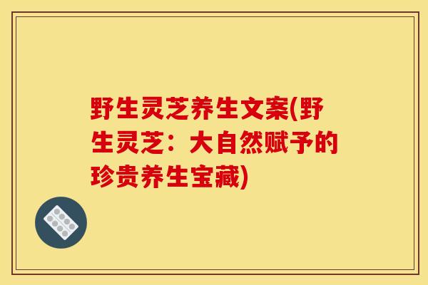 野生灵芝养生文案(野生灵芝：大自然赋予的珍贵养生宝藏)-第1张图片-灵芝之家